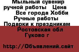 Мыльный сувенир ручной работы › Цена ­ 200 - Все города Хобби. Ручные работы » Подарки к праздникам   . Ростовская обл.,Гуково г.